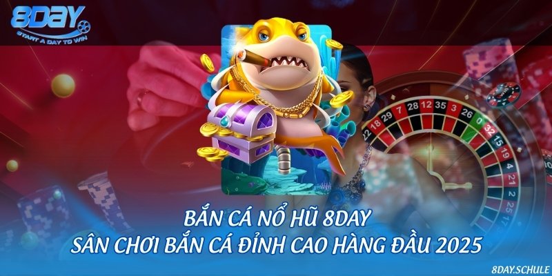 Bắn cá nổ hũ 8DAY - Sân chơi bắn cá đỉnh cao hàng đầu 2025