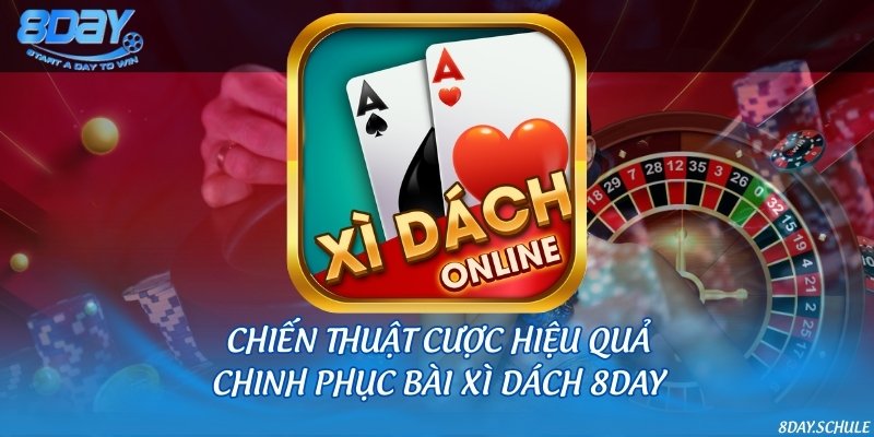 Chiến thuật cược hiệu quả, chinh phục bài xì dách 8DAY