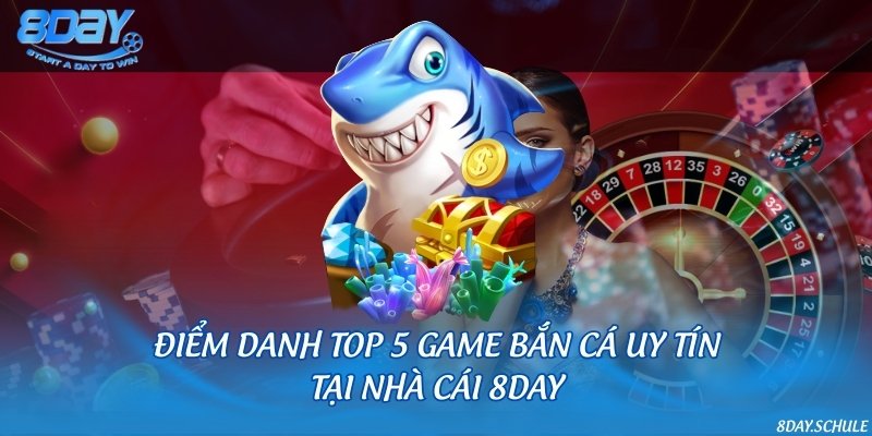 Điểm danh top 5 game bắn cá uy tín tại nhà cái 8DAY