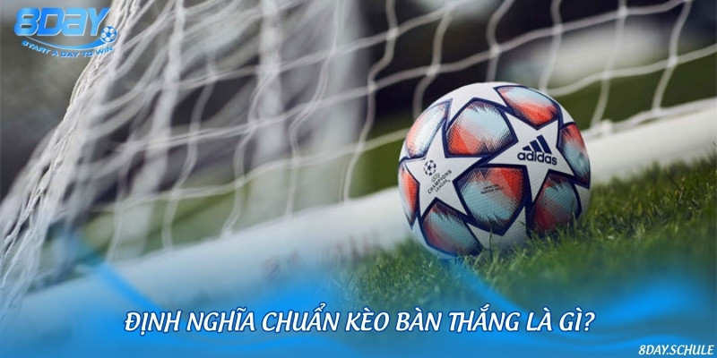 Thông tin chung cần nắm vững về kèo bàn thắng
