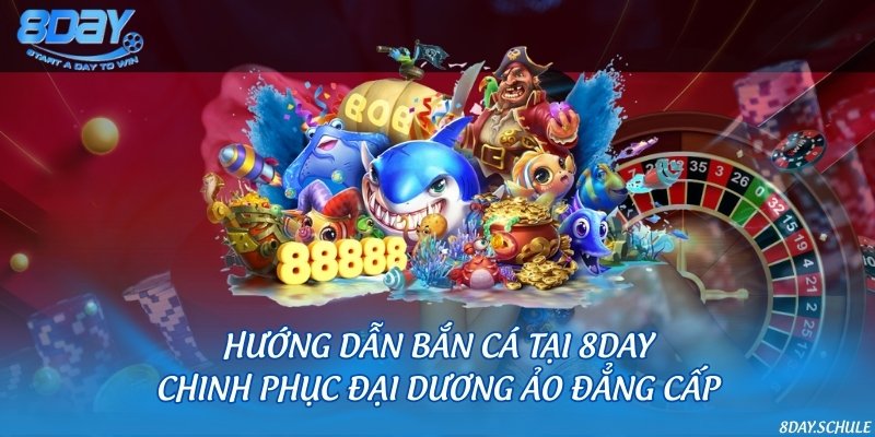 Hướng dẫn bắn cá tại 8DAY - Chinh phục đại dương ảo đẳng cấp