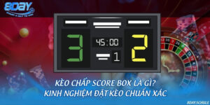 Kèo chấp score box là gì? Kinh nghiệm đặt kèo chuẩn xác