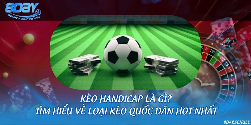 Kèo handicap là gì? Tìm hiểu về loại kèo quốc dân hot nhất